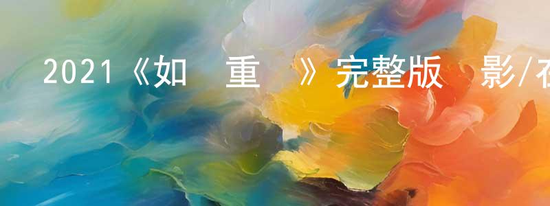 陳四姑的網絡影視資源,2021《如釋重負》完整版電影/在線觀看/百度云-美劇天堂